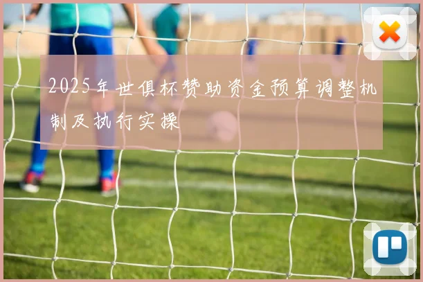 2025年世俱杯赞助资金预算调整机制及执行实操