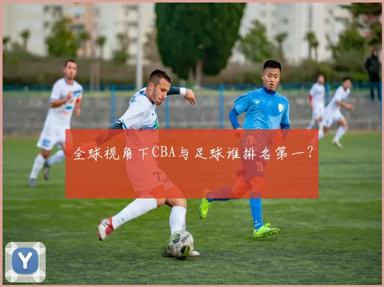 全球视角下CBA与足球谁排名第一？