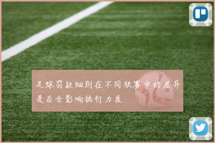 足球罚款细则在不同联赛中的差异是否会影响执行力度