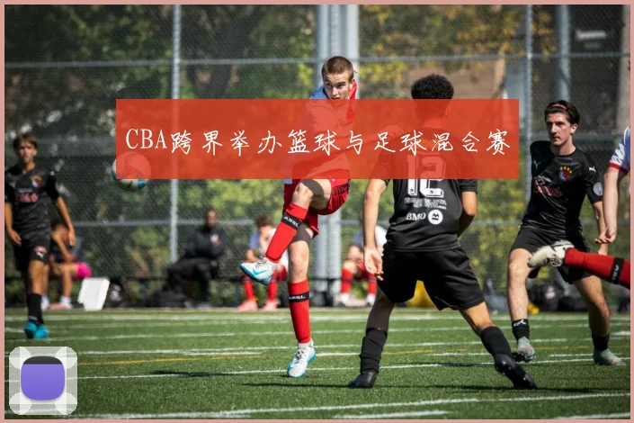 CBA跨界举办篮球与足球混合赛