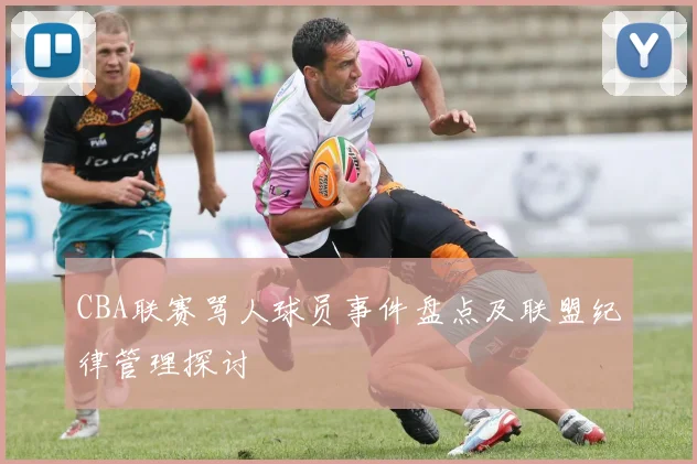 CBA联赛骂人球员事件盘点及联盟纪律管理探讨