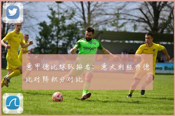 意甲德比球队排名:意大利经典德比对阵积分对比