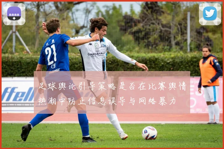 足球舆论引导策略是否在比赛舆情热潮中防止信息误导与网络暴力